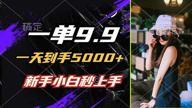 一单9.9，一天到手5000+，不挑人，小白当天上手，制作作品只需1分钟-创业信息网