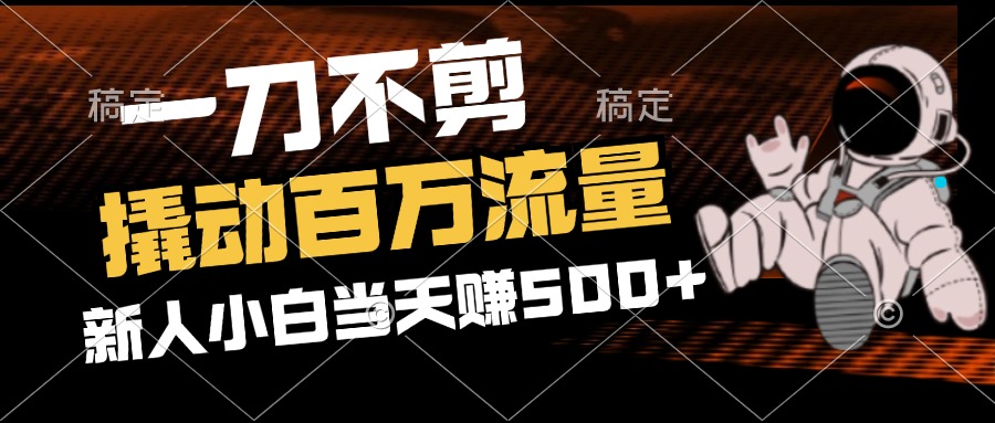 2分钟一个作品,一刀不剪,撬动百万流量,新人小白刚做就赚500+-创业信息网