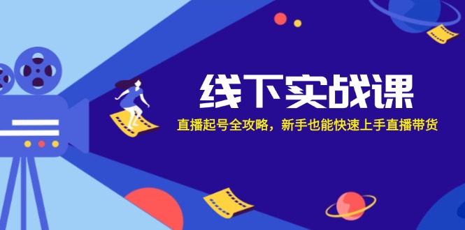 线下实战课:直播起号全攻略,新手也能快速上手直播带货-创业信息网