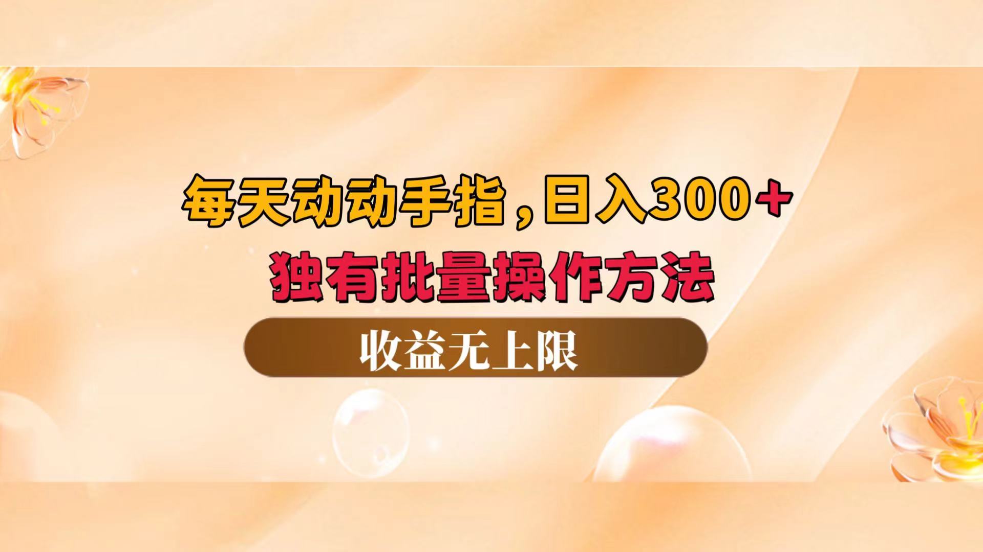 每天动动手指头,日入300+,独有批量操作方法,收益无上限-创业信息网