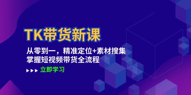 TK带货新课:从零到一,精准定位+素材搜集 掌握短视频带货全流程-创业信息网