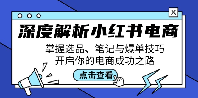 深度解析小红书电商:掌握选品、笔记与爆单技巧,开启你的电商成功之路-创业信息网