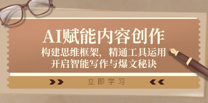 AI赋能内容创作:构建思维框架,精通工具运用,开启智能写作与爆文秘诀-创业信息网