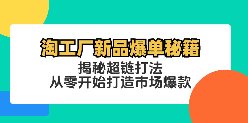 淘工厂新品爆单秘籍：揭秘超链打法，从零开始打造市场爆款-创业信息网
