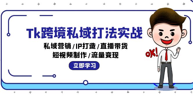Tk跨境私域打法实战：私域营销/IP打造/直播带货/短视频制作/流量变现-创业信息网