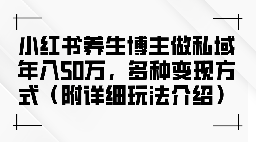 小红书养生博主做私域年入50万，多种变现方式-创业信息网