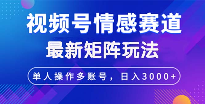 视频号创作者分成情感赛道最新矩阵玩法日入3000+-创业信息网