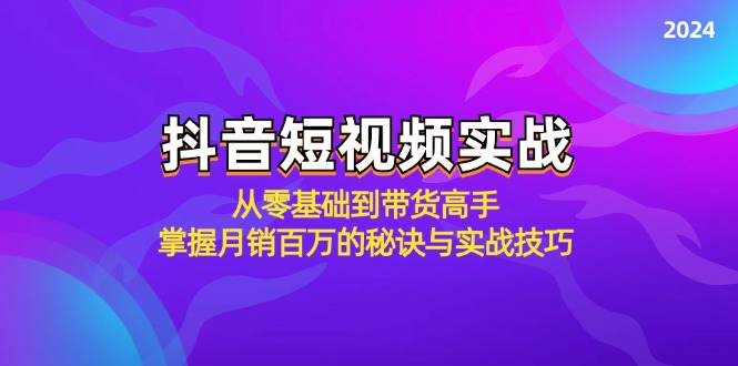 抖音短视频实战:从零基础到带货高手,掌握月销百万的秘诀与实战技巧-创业信息网