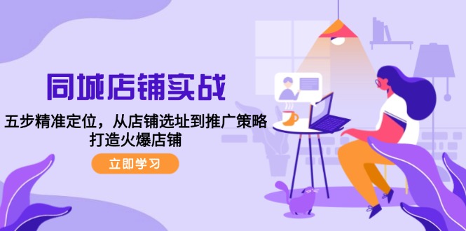 同城店铺实战:五步精准定位,从店铺选址到推广策略,打造火爆店铺-创业信息网