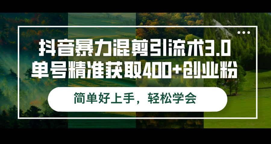 抖音暴力混剪引流术3.0单号精准获取400+创业粉简单好上手，轻松学会-创业信息网