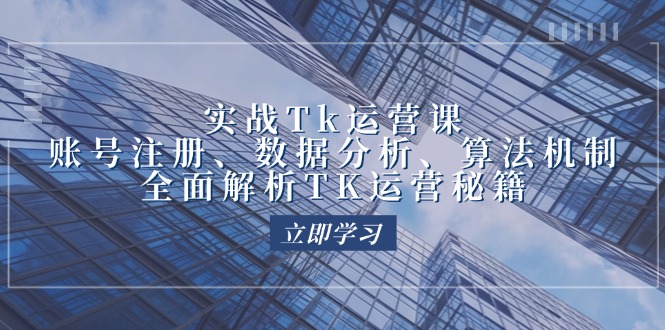 实战Tk运营实操:账号注册、数据分析、算法机制,全面解析TK运营秘籍-创业信息网