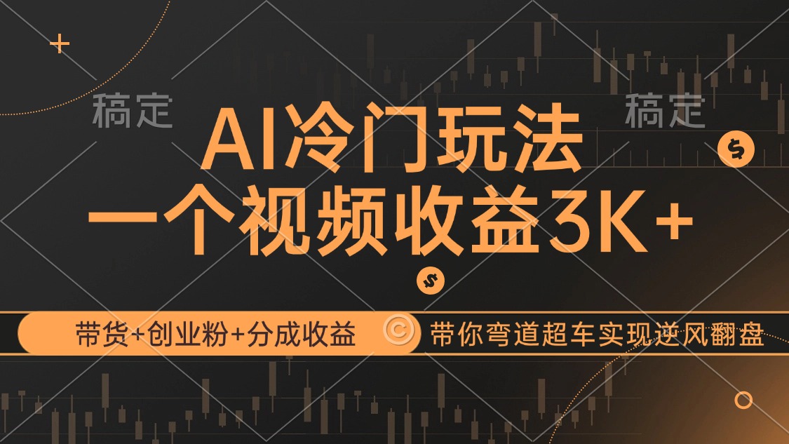 AI冷门玩法,带货+创业粉+分成收益带你弯道超车,实现逆风翻盘-创业信息网