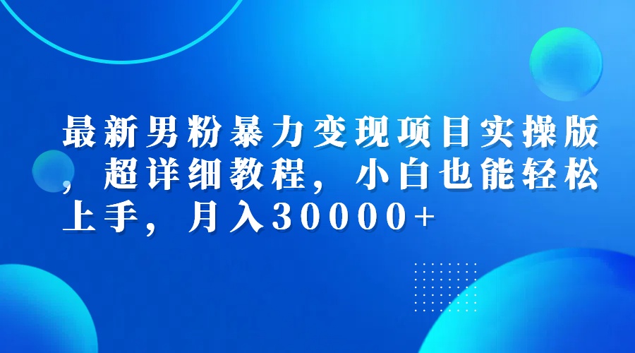 最新男粉暴力变现项目实操版,超详细教程,小白也能轻松上手,月入30000+-创业信息网