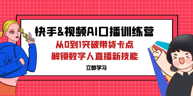 快手&视频号AI口播特训营:从0到1突破带货卡点,解锁数字人直播新技能-创业信息网