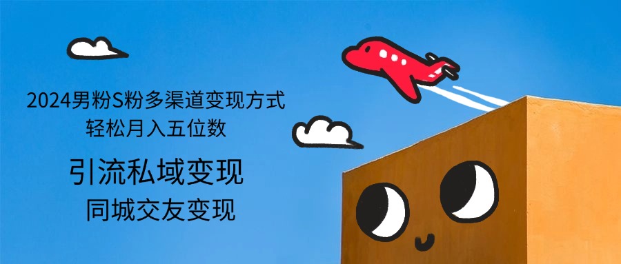 2024男粉S粉多渠道变现方式轻松月入五位数-创业信息网