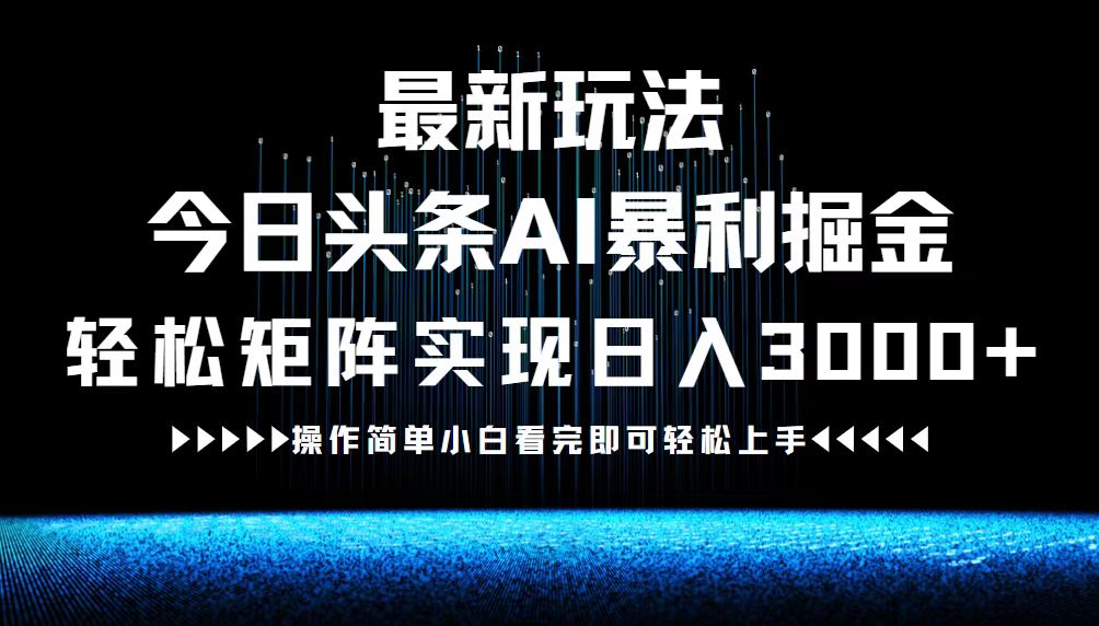 最新今日头条AI暴利掘金玩法，轻松矩阵日入3000+-创业信息网