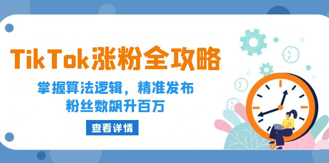 TikTok涨粉全攻略:掌握算法逻辑,精准发布,粉丝数飙升百万-创业信息网