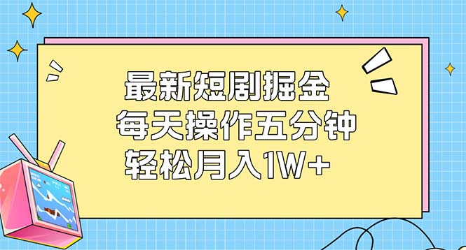 最新短剧掘金:每天操作五分钟,轻松月入1W+-创业信息网