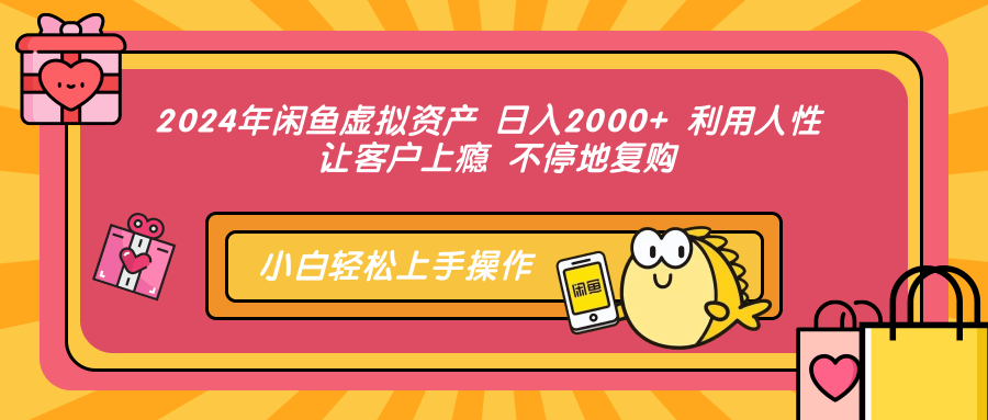 2024年闲鱼虚拟资产 日入2000+ 利用人性 让客户上瘾 不停地复购-创业信息网