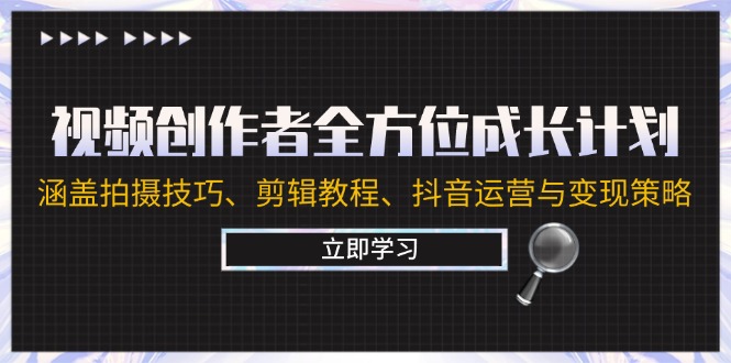 视频创作者全方位成长计划:涵盖拍摄技巧、剪辑教程、抖音运营与变现策略-创业信息网