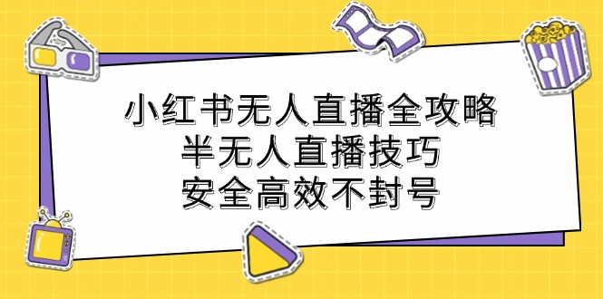 小红书无人直播全攻略:半无人直播技巧,安全高效不封号-创业信息网