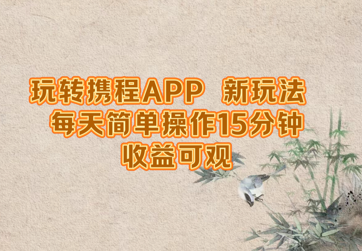 玩转携程APP，新玩法，每天简单操作15分钟，收益可观-创业信息网