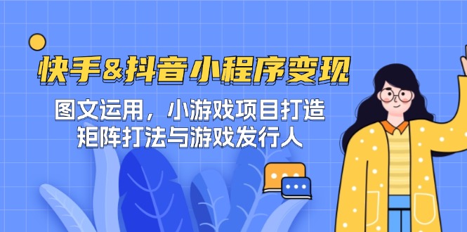 快手&抖音-小程序变现 图文运用/小游戏项目打造/矩阵打法与游戏发行人-创业信息网