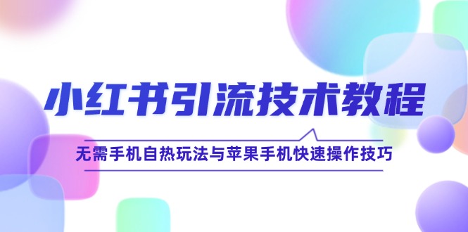 小红书引流技术教程:无需手机自热玩法与苹果手机快速操作技巧-创业信息网