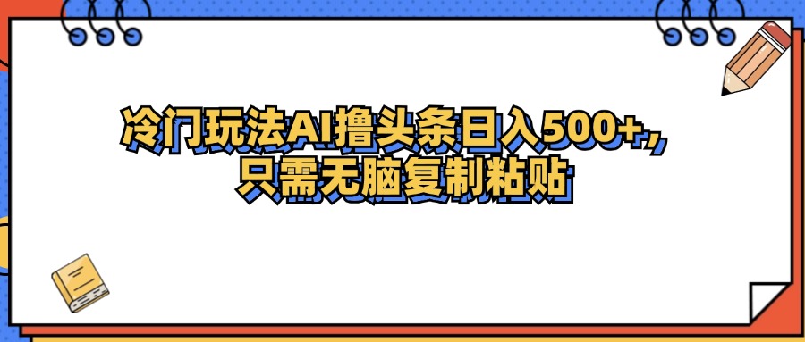 冷门玩法最新AI头条撸收益日入500+-创业信息网