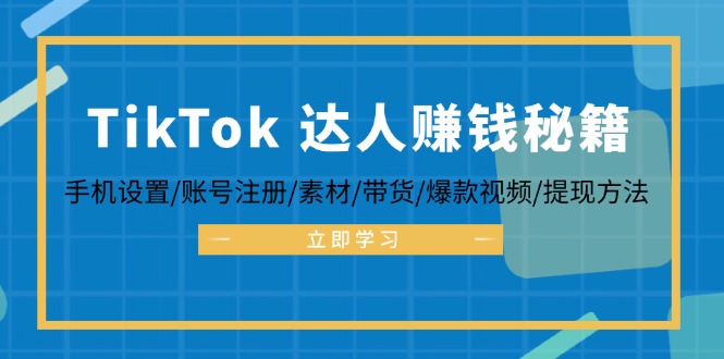 TikTok&达人赚钱秘籍 手机设置/账号注册/素材/带货/爆款视频/提现方法-创业信息网