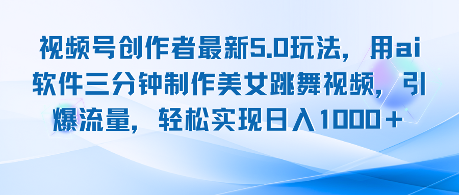 视频号创作者最新5.0玩法,用ai软件三分钟制作美女跳舞视频 实现日入1000+-创业信息网