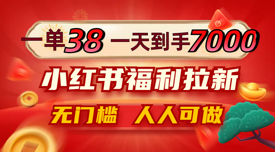 一单38，一天到手7000+，小红书福利拉新，0门槛人人可做-创业信息网