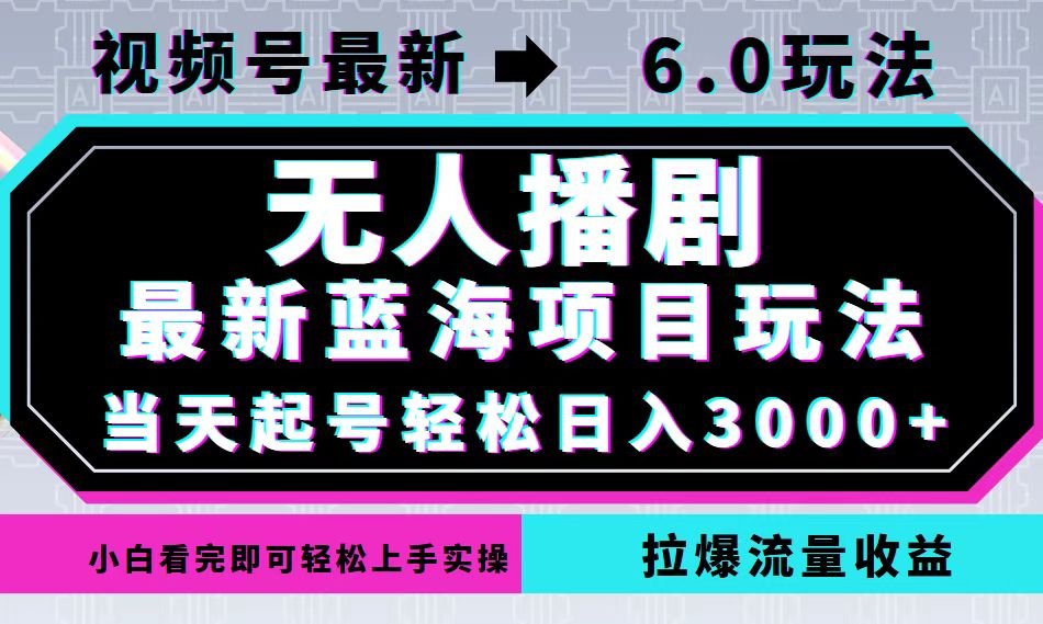 视频号最新6.0玩法，无人播剧，轻松日入3000+，最新蓝海项目，拉爆流量…-创业信息网