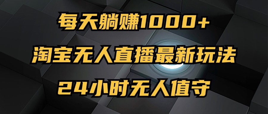 最新淘宝无人直播玩法，每天躺赚1000+，24小时无人值守，不违规不封号-创业信息网