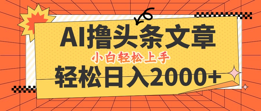 AI撸头条最新玩法，轻松日入2000+，当天起号，第二天见收益，小白轻松…-创业信息网