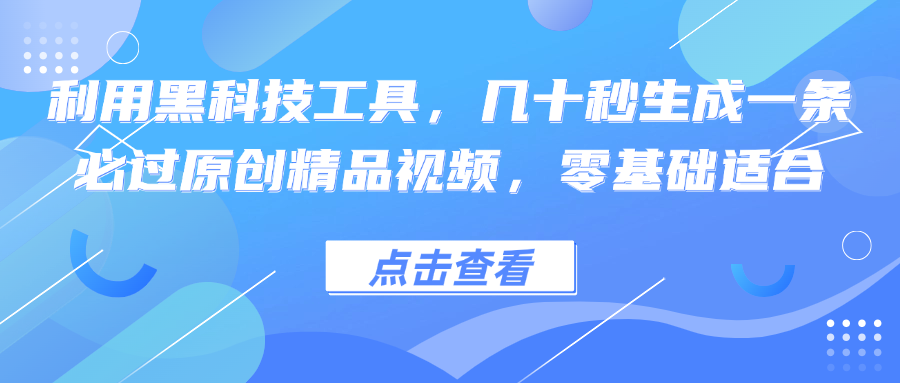 利用黑科技工具，几十秒生成一条必过原创精品视频，零基础适合-创业信息网