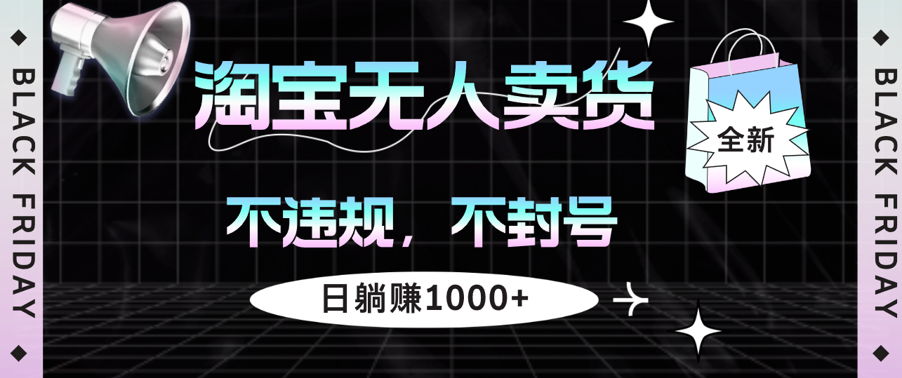 淘宝无人卖货4，不违规不封号，简单无脑，日躺赚1000+-创业信息网