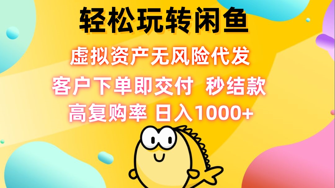 轻松玩转闲鱼 虚拟资产无风险代发 客户下单即交付 秒结款 高复购率 日…-创业信息网