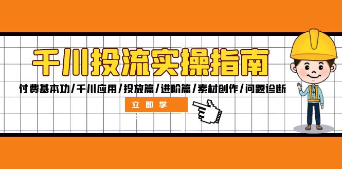 千川投流实操指南：付费基本功/千川应用/投放篇/进阶篇/素材创作/问题诊断-创业信息网
