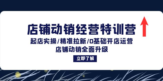 店铺动销经营特训营：起店实操/精准拉新/0基础开店运营/店铺动销全面升级-创业信息网