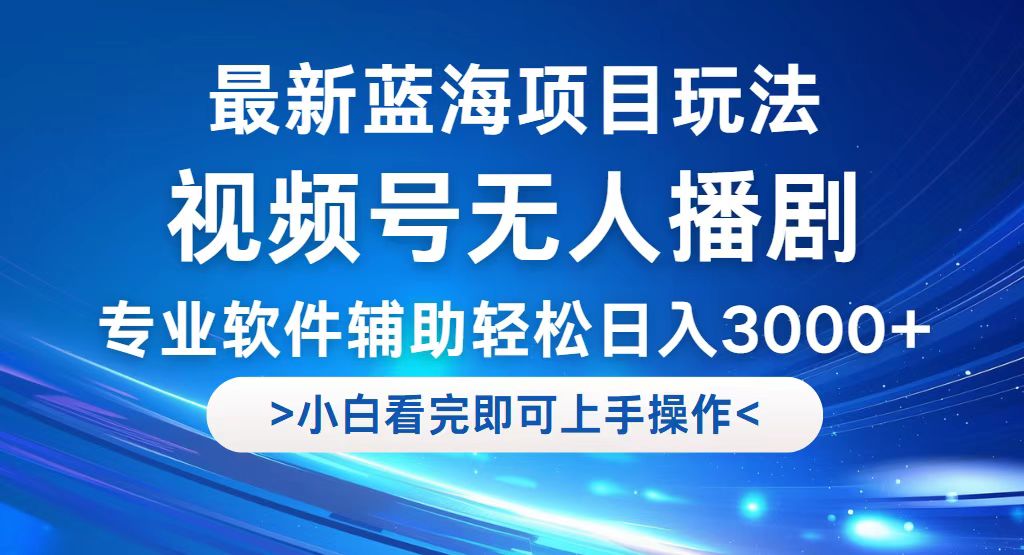视频号最新玩法，无人播剧，轻松日入3000+，最新蓝海项目，拉爆流量收…-创业信息网