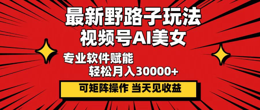 最新野路子玩法,视频号AI美女,当天见收益,轻松月入30000+-创业信息网
