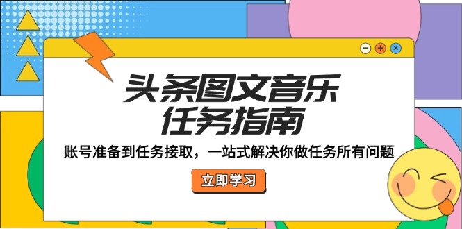 头条图文音乐任务指南：账号准备到任务接取，一站式解决你做任务所有问题-创业信息网