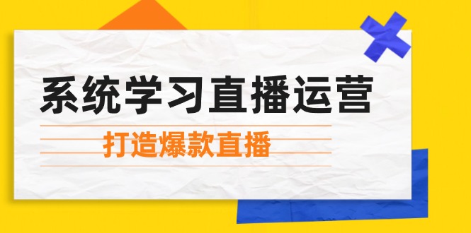 系统学习直播运营:掌握起号方法、主播能力、小店随心推,打造爆款直播-创业信息网