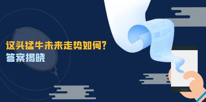 这头猛牛未来走势如何?答案揭晓,特殊行情下曙光乍现,紧握千载难逢机会-创业信息网