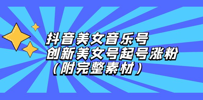 抖音美女音乐号，创新美女号起号涨粉-创业信息网