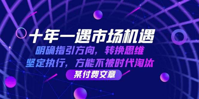 十年 一遇 市场机遇,明确指引方向,转换思维,坚定执行,方能不被时代…-创业信息网