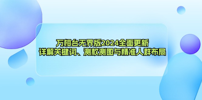 万相台无界版2024全面更新,详解关键词、测款测图与精准人群布局-创业信息网