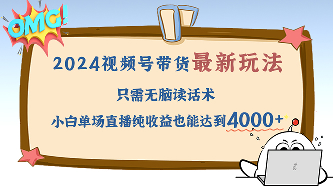 2024视频号最新玩法，只需无脑读话术，小白单场直播纯收益也能达到4000+-创业信息网