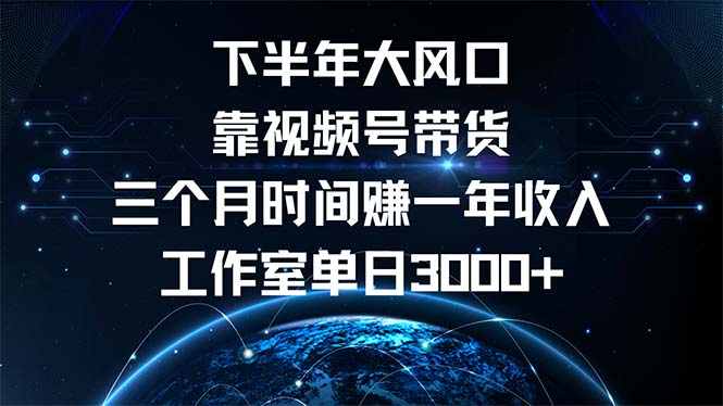下半年风口项目，靠视频号带货三个月时间赚一年收入，工作室单日3000+-创业信息网